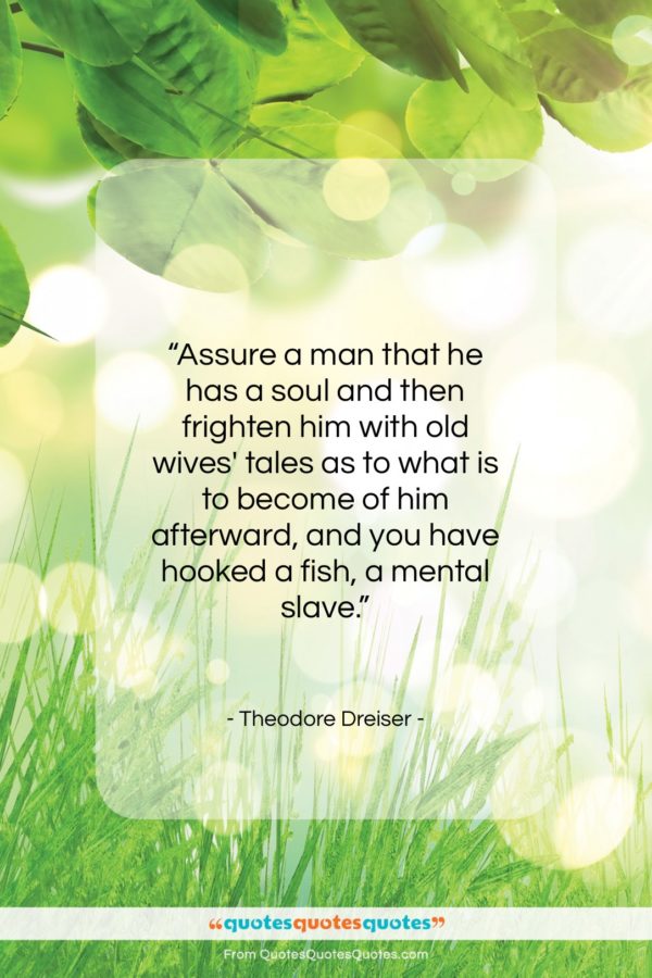 Theodore Dreiser quote: “Assure a man that he has a…”- at QuotesQuotesQuotes.com
