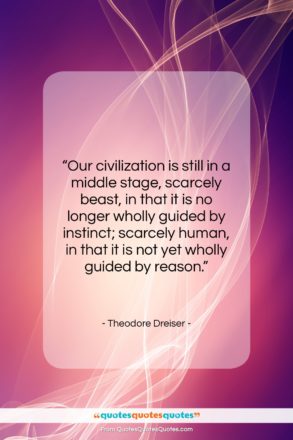 Theodore Dreiser quote: “Our civilization is still in a middle…”- at QuotesQuotesQuotes.com