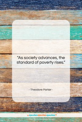 Theodore Parker quote: “As society advances, the standard of poverty…”- at QuotesQuotesQuotes.com