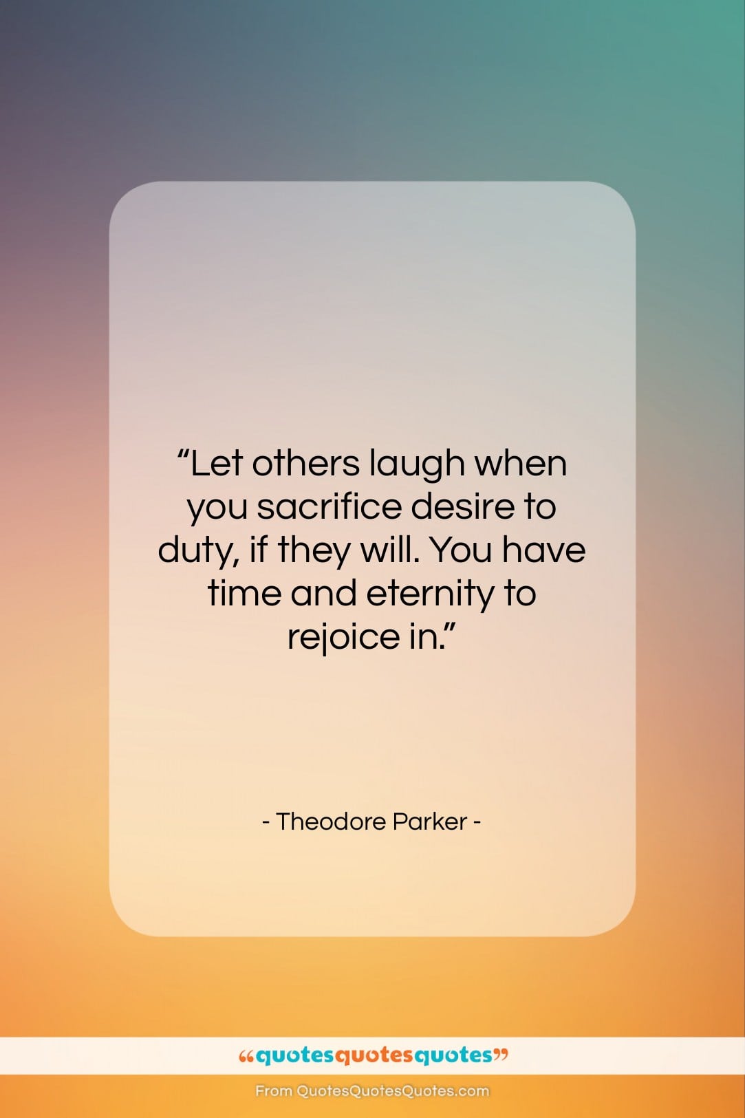 Theodore Parker quote: “Let others laugh when you sacrifice desire…”- at QuotesQuotesQuotes.com