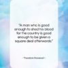 Theodore Roosevelt quote: “A man who is good enough to…”- at QuotesQuotesQuotes.com