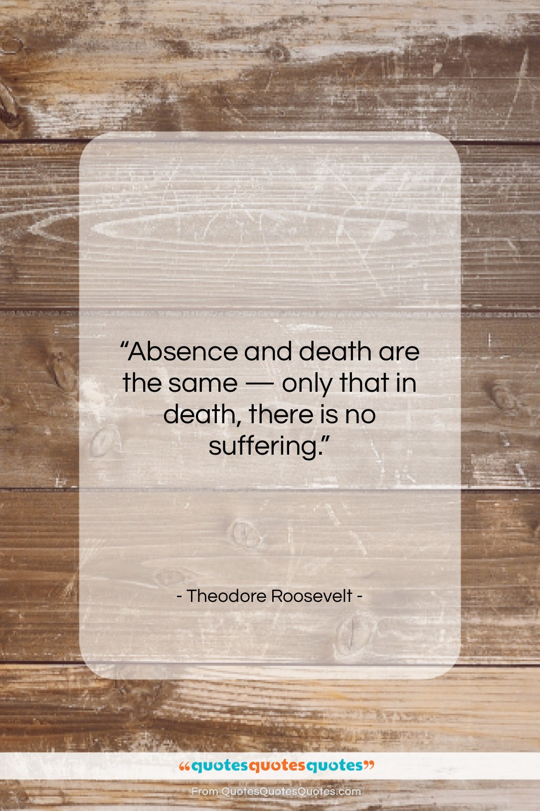 Theodore Roosevelt quote: “Absence and death are the same —…”- at QuotesQuotesQuotes.com