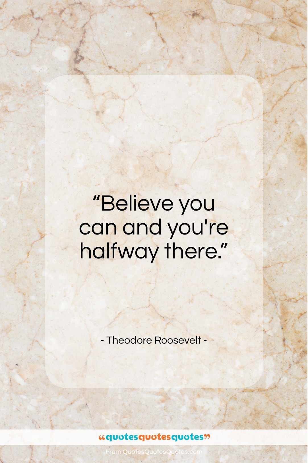 Theodore Roosevelt quote: “Believe you can and you’re halfway there…”- at QuotesQuotesQuotes.com