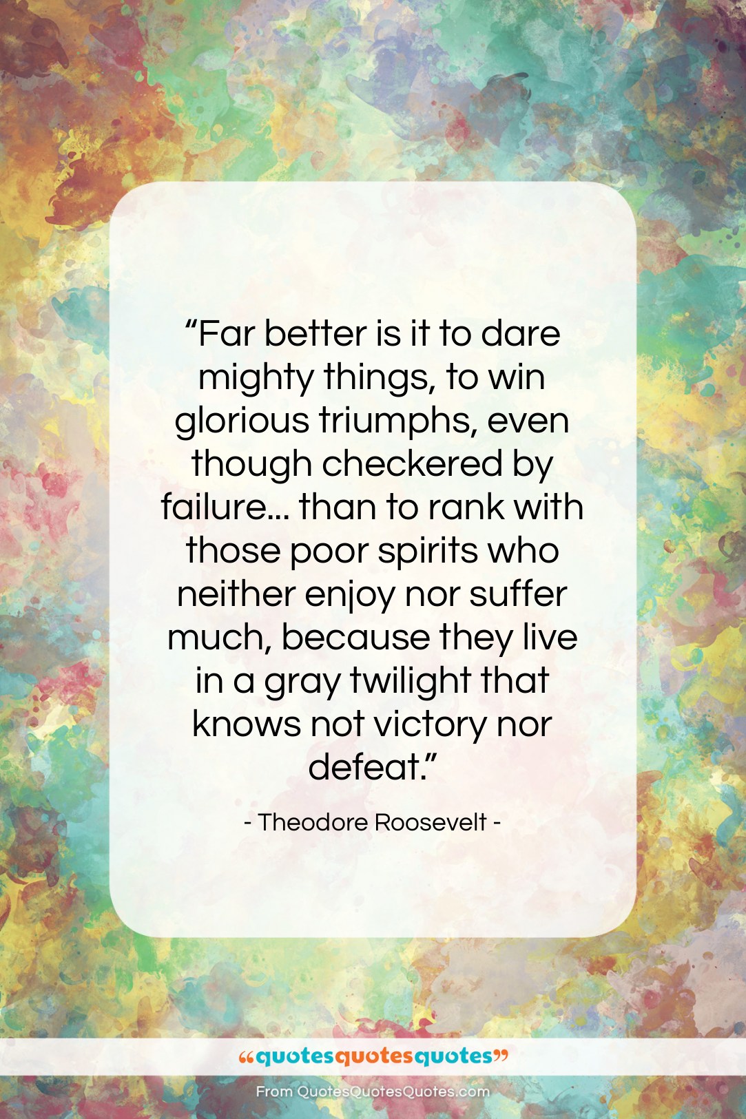 Theodore Roosevelt quote: “Far better is it to dare mighty…”- at QuotesQuotesQuotes.com