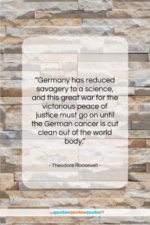 Theodore Roosevelt quote: “Germany has reduced savagery to a science,…”- at QuotesQuotesQuotes.com