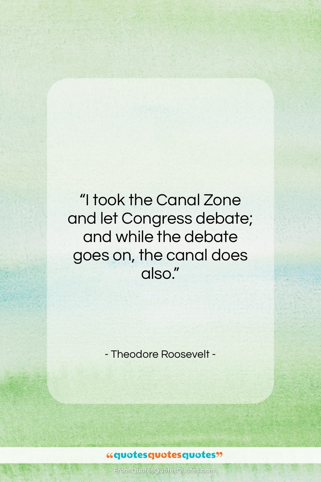 Theodore Roosevelt quote: “I took the Canal Zone and let…”- at QuotesQuotesQuotes.com