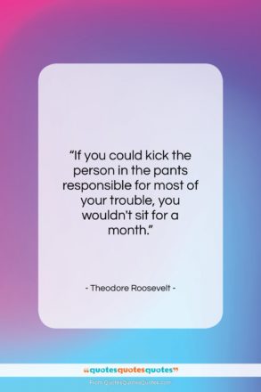 Theodore Roosevelt quote: “If you could kick the person in…”- at QuotesQuotesQuotes.com