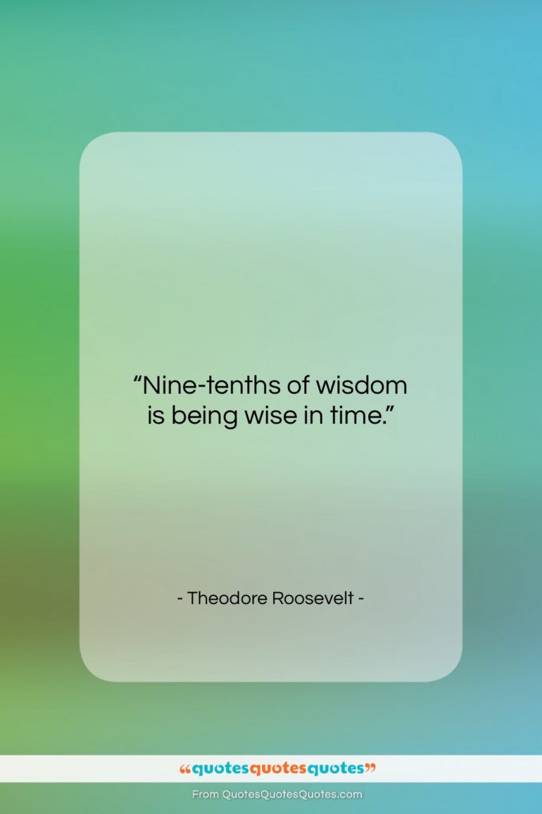 Theodore Roosevelt quote: “Nine-tenths of wisdom is being wise in…”- at QuotesQuotesQuotes.com