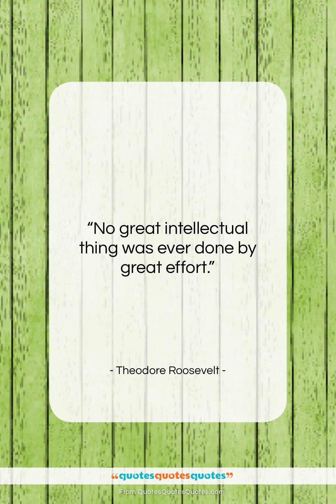 Theodore Roosevelt quote: “No great intellectual thing was ever done…”- at QuotesQuotesQuotes.com
