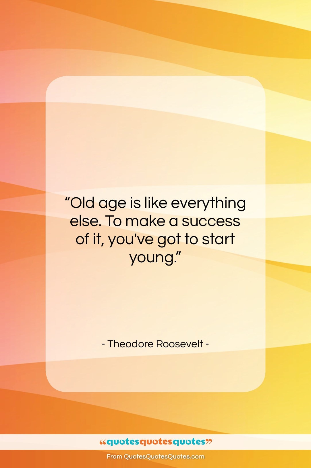 Theodore Roosevelt quote: “Old age is like everything else. To…”- at QuotesQuotesQuotes.com