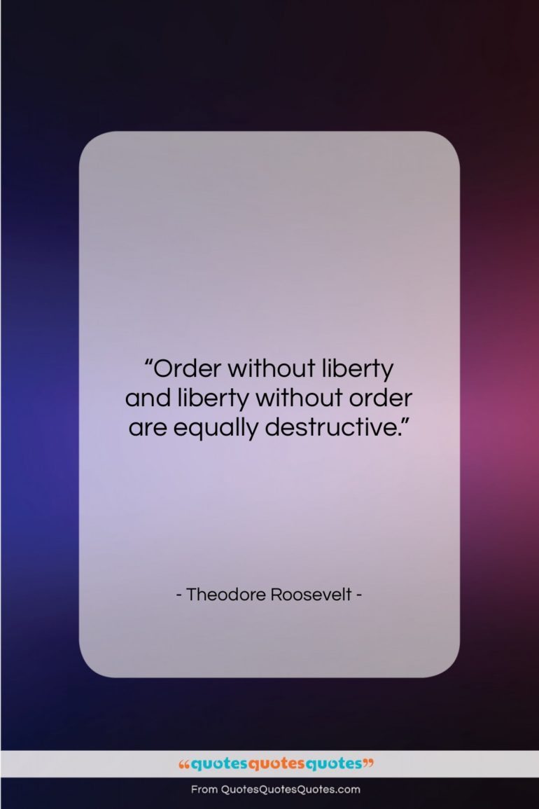 Theodore Roosevelt quote: “Order without liberty and liberty without order…”- at QuotesQuotesQuotes.com