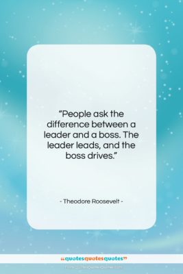 Theodore Roosevelt quote: “People ask the difference between a leader…”- at QuotesQuotesQuotes.com