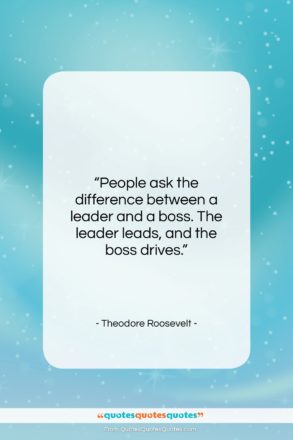 Theodore Roosevelt quote: “People ask the difference between a leader…”- at QuotesQuotesQuotes.com