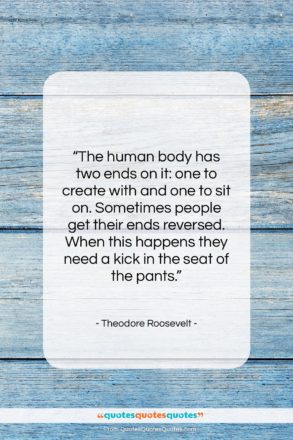 Theodore Roosevelt quote: “The human body has two ends on…”- at QuotesQuotesQuotes.com