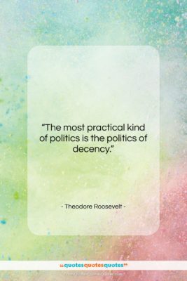 Theodore Roosevelt quote: “The most practical kind of politics is…”- at QuotesQuotesQuotes.com