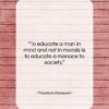 Theodore Roosevelt quote: “To educate a man in mind and…”- at QuotesQuotesQuotes.com