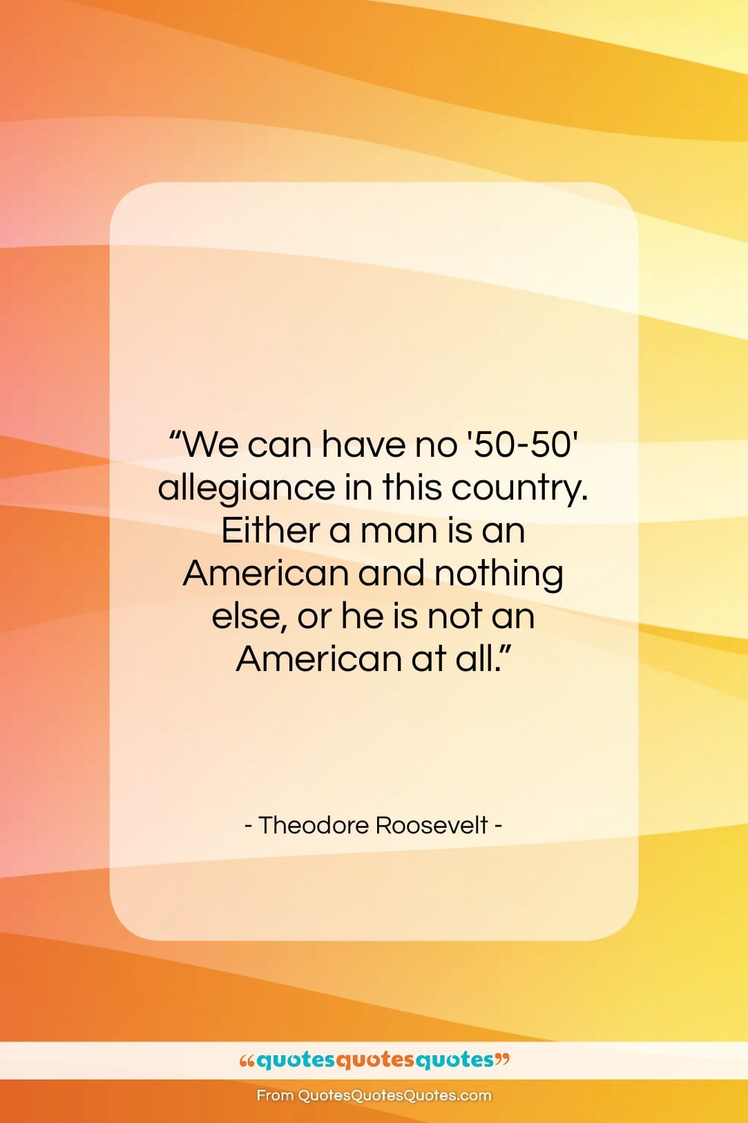 Theodore Roosevelt quote: “We can have no ’50-50′ allegiance in…”- at QuotesQuotesQuotes.com