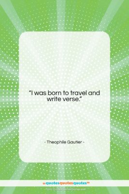 Theophile Gautier quote: “I was born to travel and write…”- at QuotesQuotesQuotes.com
