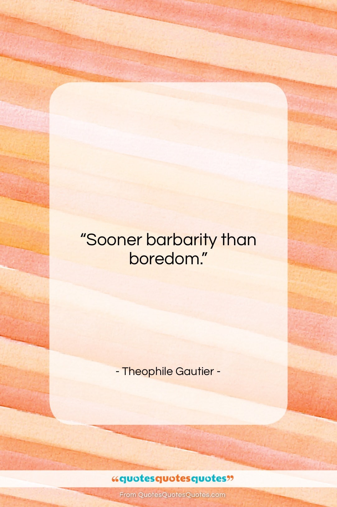 Theophile Gautier quote: “Sooner barbarity than boredom….”- at QuotesQuotesQuotes.com