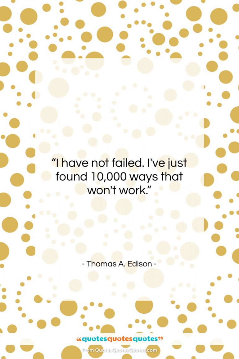 Thomas A. Edison quote: “I have not failed. I’ve just found…”- at QuotesQuotesQuotes.com