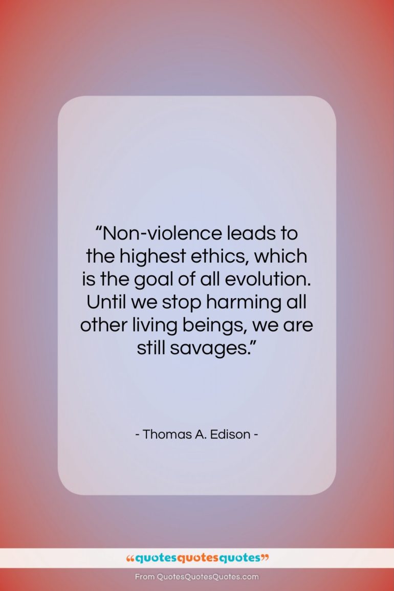 Thomas A. Edison quote: “Non-violence leads to the highest ethics, which…”- at QuotesQuotesQuotes.com