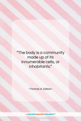 Thomas A. Edison quote: “The body is a community made up…”- at QuotesQuotesQuotes.com