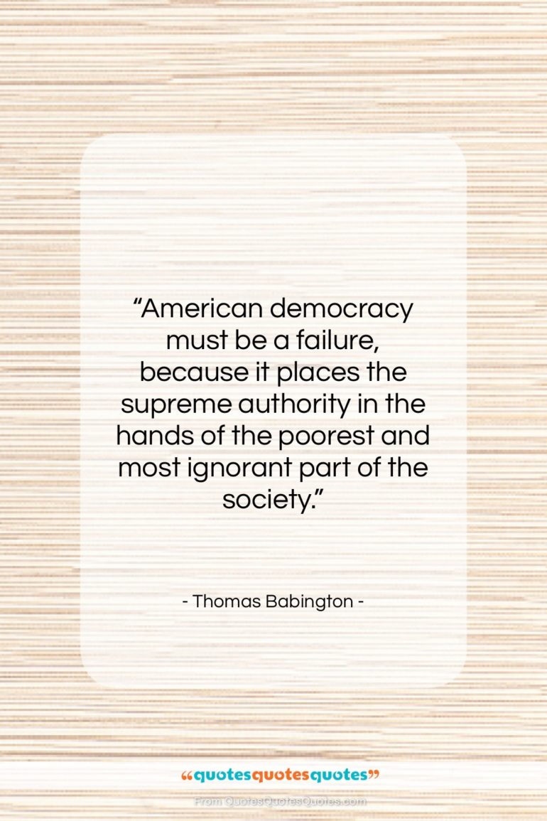 Thomas Babington quote: “American democracy must be a failure, because…”- at QuotesQuotesQuotes.com