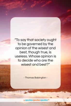 Thomas Babington quote: “To say that society ought to be…”- at QuotesQuotesQuotes.com