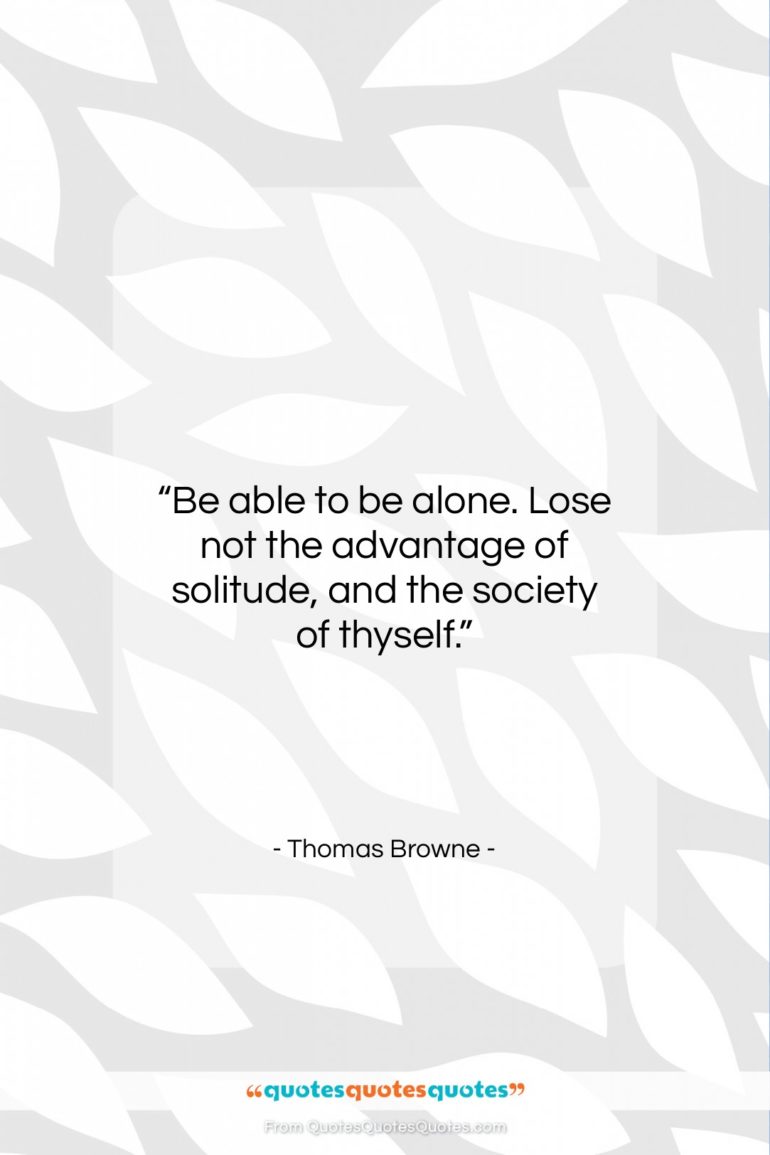 Thomas Browne quote: “Be able to be alone. Lose not…”- at QuotesQuotesQuotes.com