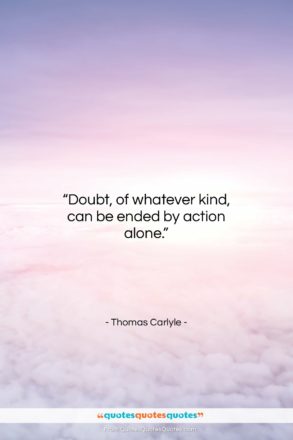 Thomas Carlyle quote: “Doubt, of whatever kind, can be ended…”- at QuotesQuotesQuotes.com