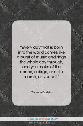 Thomas Carlyle quote: “Every day that is born into the…”- at QuotesQuotesQuotes.com