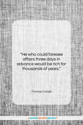 Thomas Carlyle quote: “He who could foresee affairs three days…”- at QuotesQuotesQuotes.com