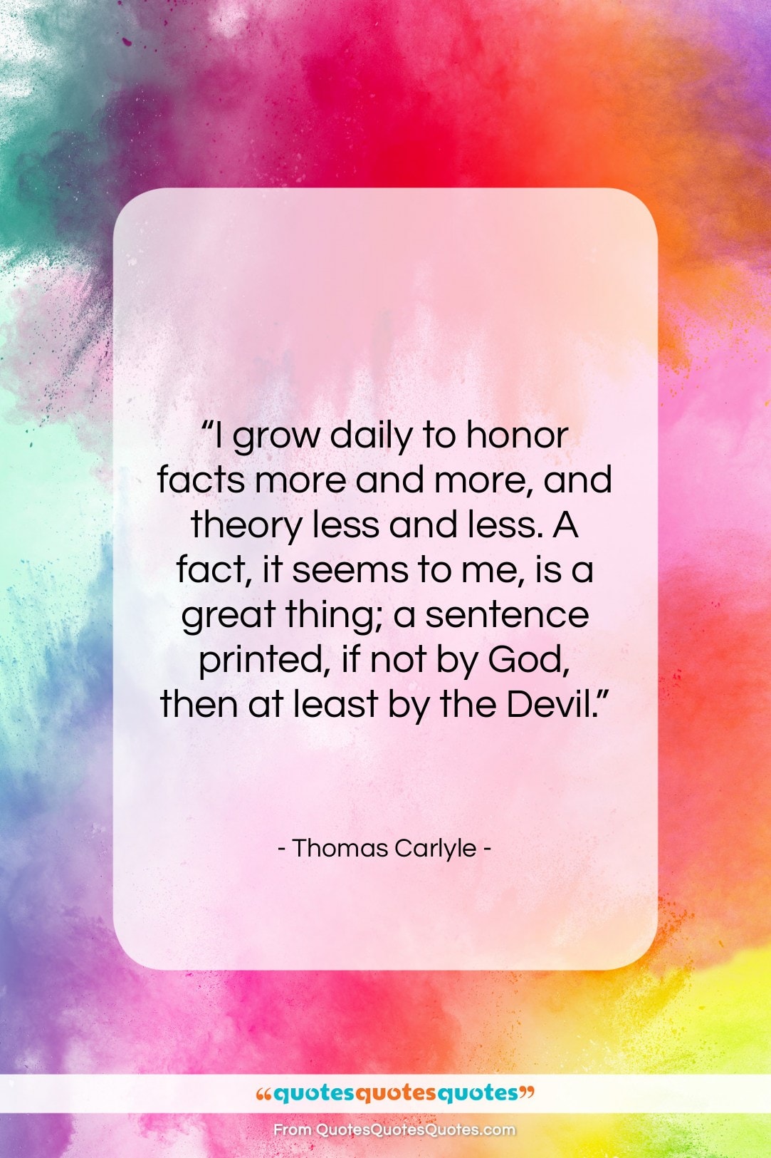Thomas Carlyle quote: “I grow daily to honor facts more…”- at QuotesQuotesQuotes.com