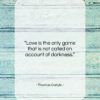 Thomas Carlyle quote: “Love is the only game that is…”- at QuotesQuotesQuotes.com