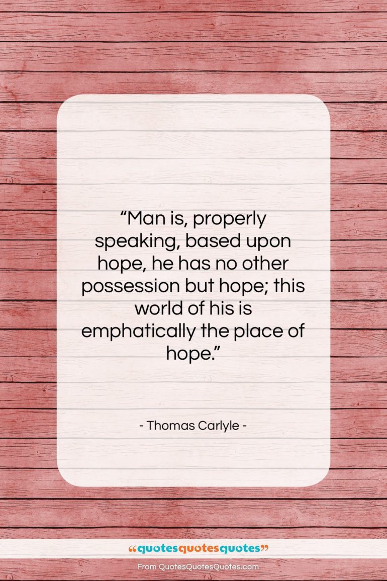 Thomas Carlyle quote: “Man is, properly speaking, based upon hope,…”- at QuotesQuotesQuotes.com