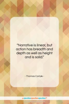 Thomas Carlyle quote: “Narrative is linear, but action has breadth…”- at QuotesQuotesQuotes.com