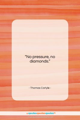 Thomas Carlyle quote: “No pressure, no diamonds….”- at QuotesQuotesQuotes.com