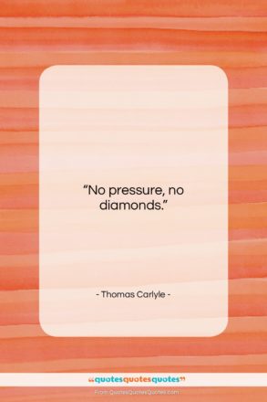 Thomas Carlyle quote: “No pressure, no diamonds….”- at QuotesQuotesQuotes.com