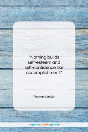 Thomas Carlyle quote: “Nothing builds self-esteem and self-confidence like accomplishment….”- at QuotesQuotesQuotes.com