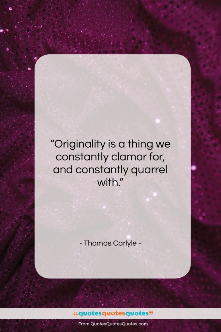 Thomas Carlyle quote: “Originality is a thing we constantly clamor…”- at QuotesQuotesQuotes.com
