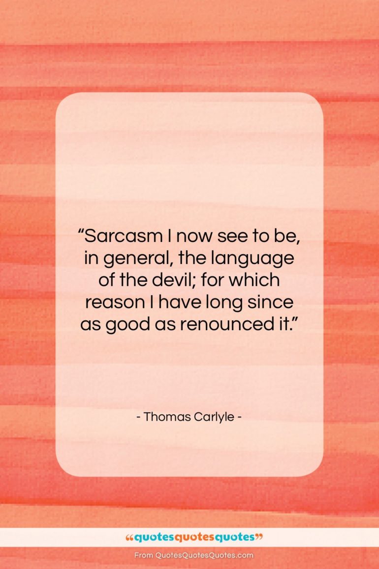 Thomas Carlyle quote: “Sarcasm I now see to be, in…”- at QuotesQuotesQuotes.com