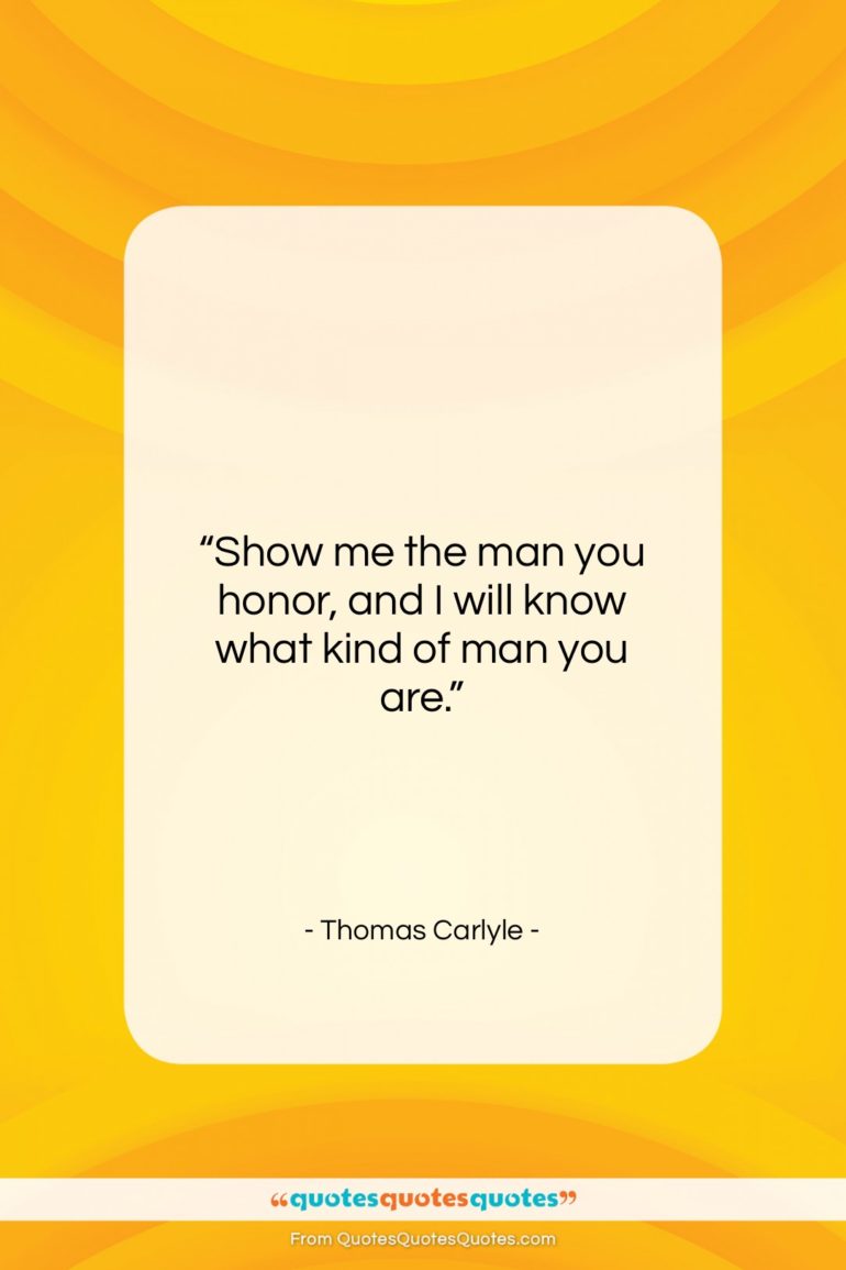 Thomas Carlyle quote: “Show me the man you honor, and…”- at QuotesQuotesQuotes.com
