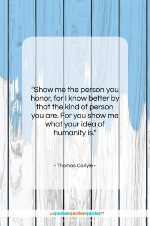 Thomas Carlyle quote: “Show me the person you honor, for…”- at QuotesQuotesQuotes.com