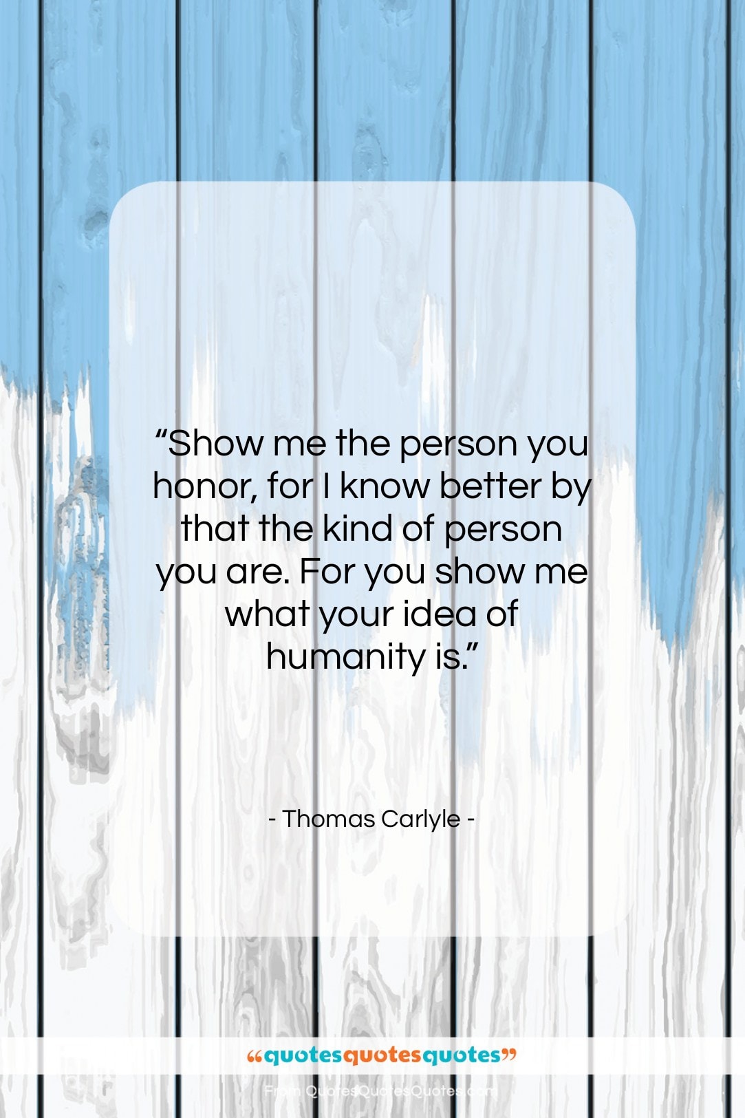Thomas Carlyle quote: “Show me the person you honor, for…”- at QuotesQuotesQuotes.com