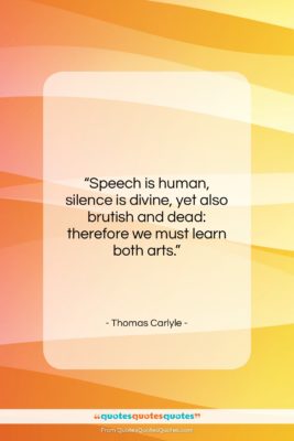 Thomas Carlyle quote: “Speech is human, silence is divine, yet…”- at QuotesQuotesQuotes.com