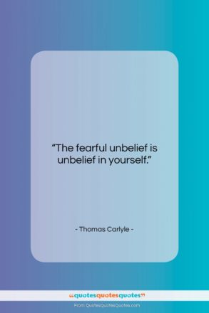 Thomas Carlyle quote: “The fearful unbelief is unbelief in yourself….”- at QuotesQuotesQuotes.com