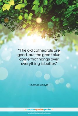 Thomas Carlyle quote: “The old cathedrals are good, but the…”- at QuotesQuotesQuotes.com