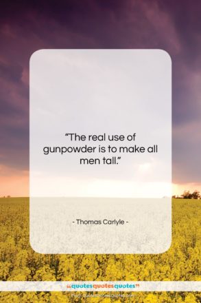 Thomas Carlyle quote: “The real use of gunpowder is to…”- at QuotesQuotesQuotes.com