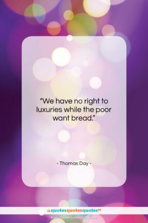 Thomas Day quote: “We have no right to luxuries while…”- at QuotesQuotesQuotes.com