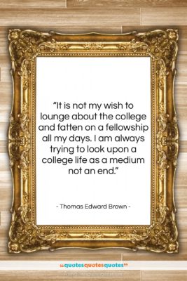 Thomas Edward Brown quote: “It is not my wish to lounge…”- at QuotesQuotesQuotes.com
